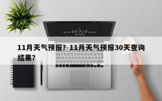 11月天气预报？11月天气预报30天查询结果？