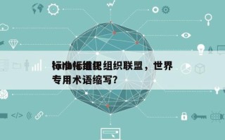 lora标准化组织联盟，世界
标准化组织专用术语缩写？