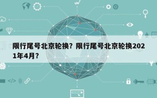 限行尾号北京轮换？限行尾号北京轮换2021年4月？