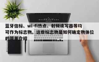 蓝牙信标、wi-fi热点、射频读写器等均可作为标志物。这些标志物是如何确定物体位的简单介绍