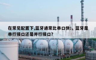 在常见配置下,蓝牙通常比串口快;，蓝牙是串行接口还是并行接口？