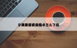 华展云官方网站
，华展环境云安卓怎么下载