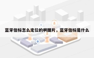 蓝牙信标怎么定位的啊图片，蓝牙信标是什么