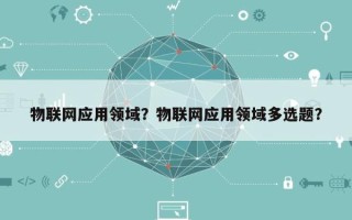 物联网应用领域？物联网应用领域多选题？