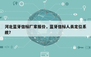 河北蓝牙信标厂家报价，蓝牙信标人员定位系统？