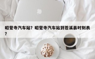 昭觉寺汽车站？昭觉寺汽车站到苍溪县时刻表？