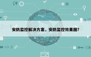 安防监控解决方案，安防监控效果图？