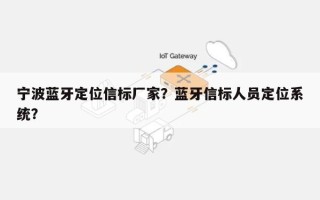 宁波蓝牙定位信标厂家？蓝牙信标人员定位系统？