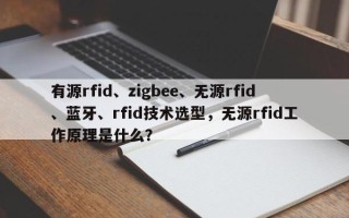 有源rfid、zigbee、无源rfid、蓝牙、rfid技术选型，无源rfid工作原理是什么？