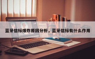 蓝牙信标爆炸原因分析，蓝牙信标有什么作用