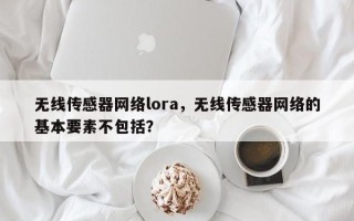 无线传感器网络lora，无线传感器网络的基本要素不包括？