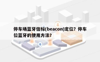 停车场蓝牙信标(beacon)定位？停车位蓝牙的使用方法？