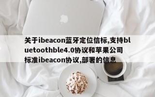 关于ibeacon蓝牙定位信标,支持bluetoothble4.0协议和苹果公司标准ibeacon协议,部署的信息