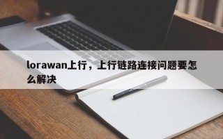 lorawan上行，上行链路连接问题要怎么解决
