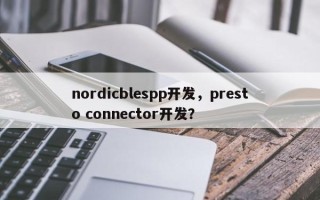 nordicblespp开发，presto connector开发？