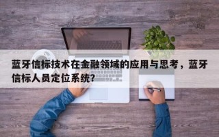 蓝牙信标技术在金融领域的应用与思考，蓝牙信标人员定位系统？