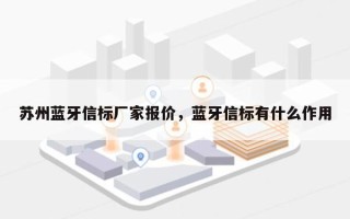 苏州蓝牙信标厂家报价，蓝牙信标有什么作用