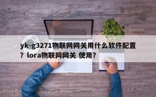 yk-g3271物联网网关用什么软件配置？lora物联网网关 使用？