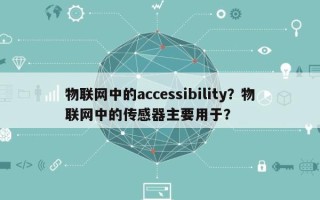 物联网中的accessibility？物联网中的传感器主要用于？