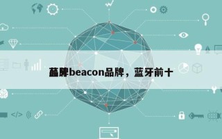 蓝牙beacon品牌，蓝牙前十
品牌