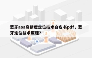 蓝牙aoa高精度定位技术白皮书pdf，蓝牙定位技术原理？