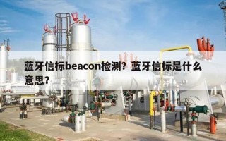 蓝牙信标beacon检测？蓝牙信标是什么意思？