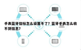 手表蓝牙信标怎么设置不了？蓝牙手表怎么收不到信息？