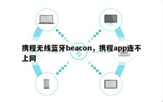 携程无线蓝牙beacon，携程app连不上网