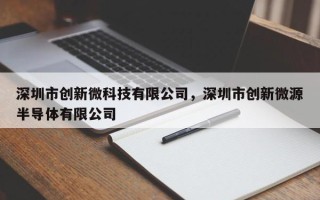 深圳市创新微科技有限公司，深圳市创新微源半导体有限公司