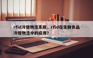 rfid冷链物流系统，rfid在生鲜食品冷链物流中的应用？