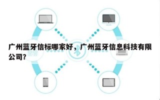 广州蓝牙信标哪家好，广州蓝牙信息科技有限公司？