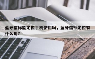 蓝牙信标能定位手机使用吗，蓝牙信标定位有什么用？