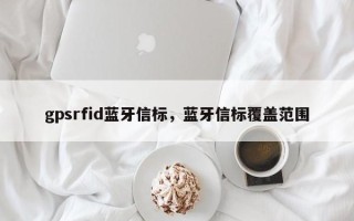 gpsrfid蓝牙信标，蓝牙信标覆盖范围