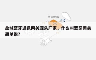 盐城蓝牙通讯网关源头厂家，什么叫蓝牙网关简单说？