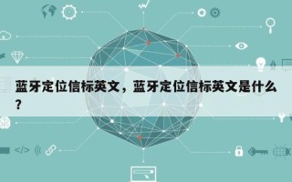 蓝牙定位信标英文，蓝牙定位信标英文是什么？