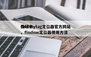 findmytag定位器官方网站
说明书，findme定位器使用方法