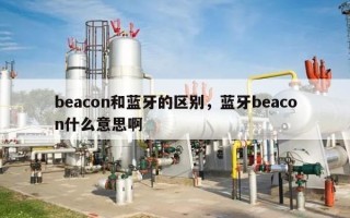 beacon和蓝牙的区别，蓝牙beacon什么意思啊