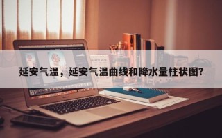 延安气温，延安气温曲线和降水量柱状图？