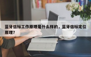 蓝牙信标工作原理是什么样的，蓝牙信标定位原理？