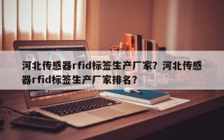 河北传感器rfid标签生产厂家？河北传感器rfid标签生产厂家排名？