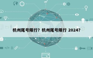 杭州尾号限行？杭州尾号限行 2024？