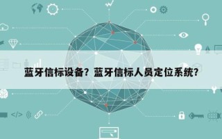 蓝牙信标设备？蓝牙信标人员定位系统？