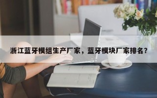 浙江蓝牙模组生产厂家，蓝牙模块厂家排名？