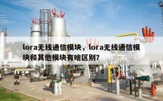 lora无线通信模块，lora无线通信模块和其他模块有啥区别？