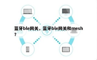 蓝牙ble网关，蓝牙ble网关和mesh？