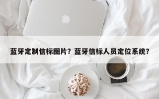 蓝牙定制信标图片？蓝牙信标人员定位系统？