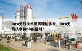 lora无线技术距离理论多长，lora无线技术和nb的区别？