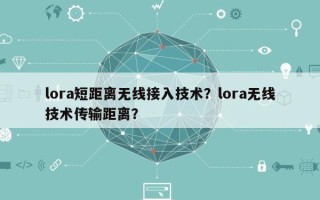lora短距离无线接入技术？lora无线技术传输距离？