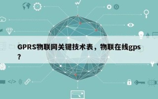 GPRS物联网关键技术表，物联在线gps？