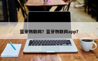蓝牙物联网？蓝牙物联网app？